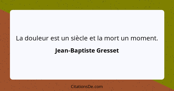 La douleur est un siècle et la mort un moment.... - Jean-Baptiste Gresset