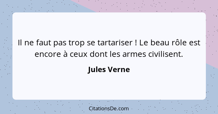 Il ne faut pas trop se tartariser ! Le beau rôle est encore à ceux dont les armes civilisent.... - Jules Verne