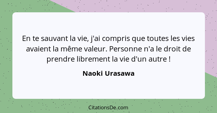 En te sauvant la vie, j'ai compris que toutes les vies avaient la même valeur. Personne n'a le droit de prendre librement la vie d'un... - Naoki Urasawa