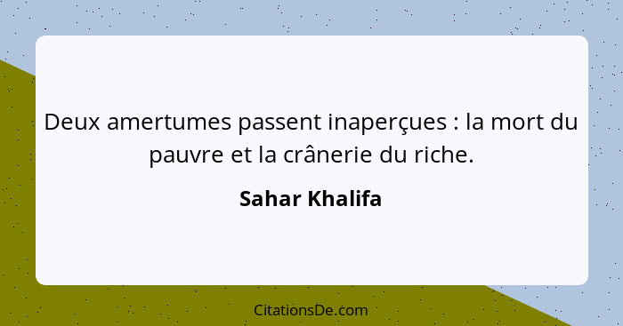 Deux amertumes passent inaperçues : la mort du pauvre et la crânerie du riche.... - Sahar Khalifa