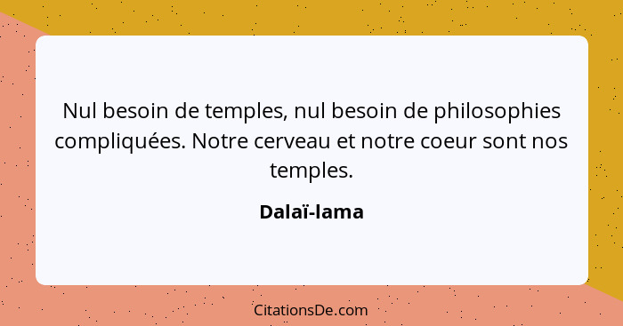 Nul besoin de temples, nul besoin de philosophies compliquées. Notre cerveau et notre coeur sont nos temples.... - Dalaï-lama