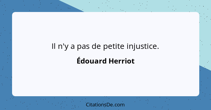 Il n'y a pas de petite injustice.... - Édouard Herriot
