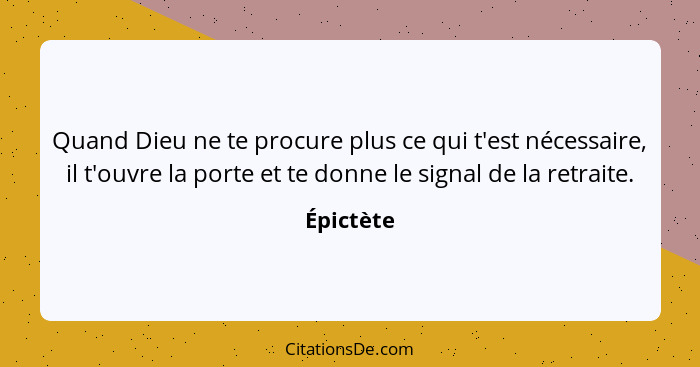 Quand Dieu ne te procure plus ce qui t'est nécessaire, il t'ouvre la porte et te donne le signal de la retraite.... - Épictète