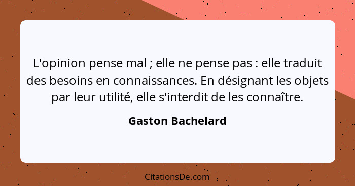 L'opinion pense mal ; elle ne pense pas : elle traduit des besoins en connaissances. En désignant les objets par leur uti... - Gaston Bachelard