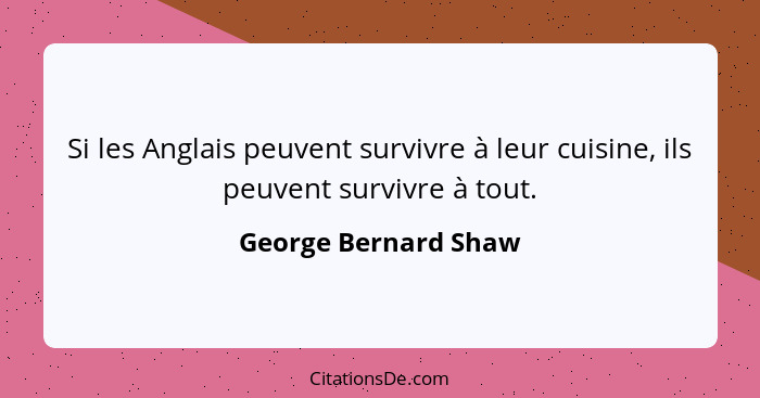 Si les Anglais peuvent survivre à leur cuisine, ils peuvent survivre à tout.... - George Bernard Shaw