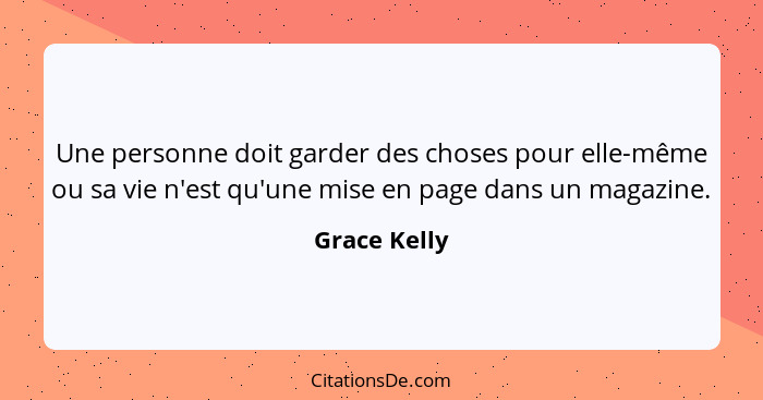 Une personne doit garder des choses pour elle-même ou sa vie n'est qu'une mise en page dans un magazine.... - Grace Kelly