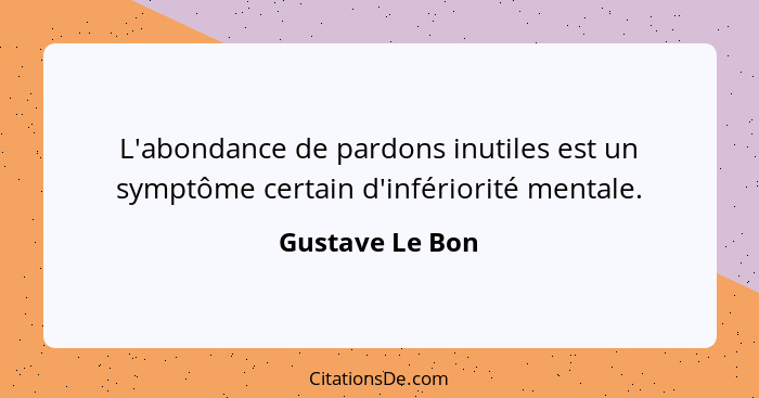 L'abondance de pardons inutiles est un symptôme certain d'infériorité mentale.... - Gustave Le Bon
