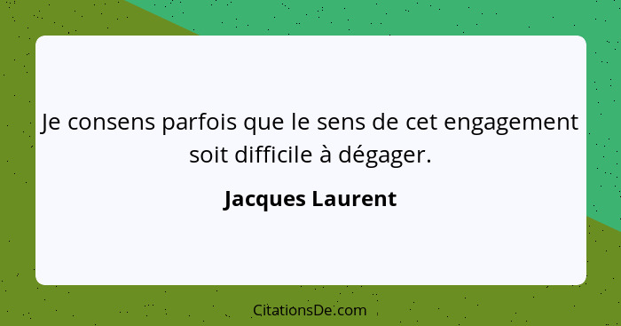 Je consens parfois que le sens de cet engagement soit difficile à dégager.... - Jacques Laurent