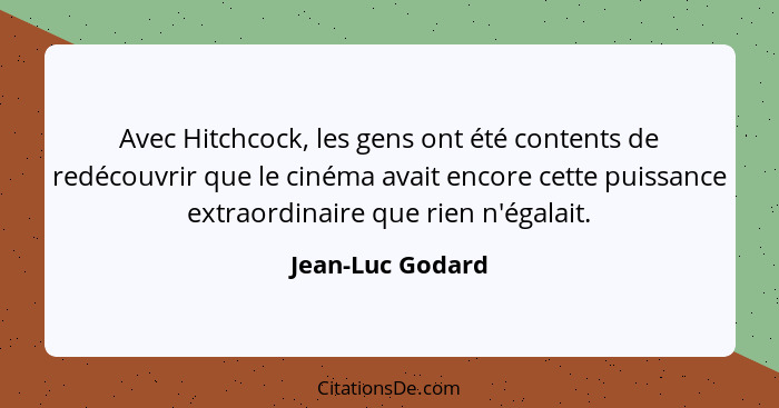 Avec Hitchcock, les gens ont été contents de redécouvrir que le cinéma avait encore cette puissance extraordinaire que rien n'égalai... - Jean-Luc Godard