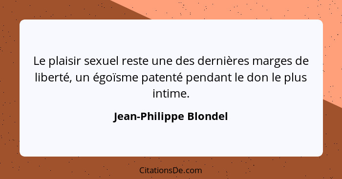 Le plaisir sexuel reste une des dernières marges de liberté, un égoïsme patenté pendant le don le plus intime.... - Jean-Philippe Blondel