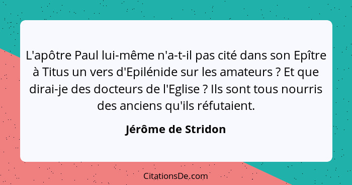 L'apôtre Paul lui-même n'a-t-il pas cité dans son Epître à Titus un vers d'Epilénide sur les amateurs ? Et que dirai-je des d... - Jérôme de Stridon