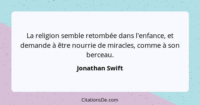 La religion semble retombée dans l'enfance, et demande à être nourrie de miracles, comme à son berceau.... - Jonathan Swift