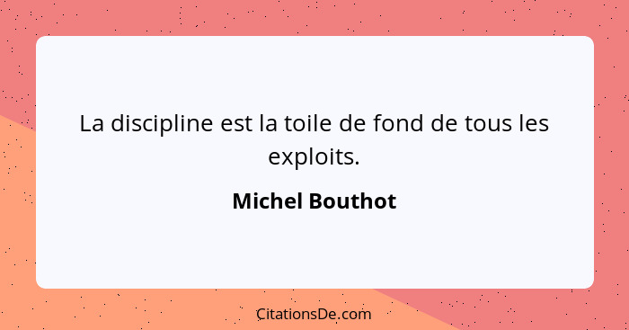 La discipline est la toile de fond de tous les exploits.... - Michel Bouthot