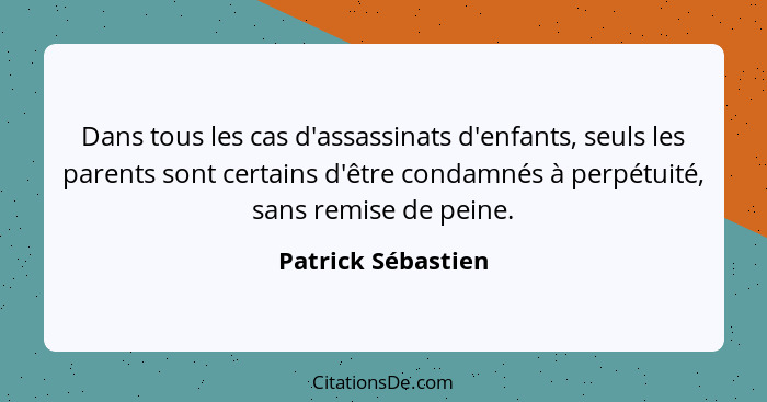 Dans tous les cas d'assassinats d'enfants, seuls les parents sont certains d'être condamnés à perpétuité, sans remise de peine.... - Patrick Sébastien