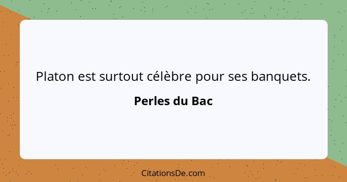 Platon est surtout célèbre pour ses banquets.... - Perles du Bac