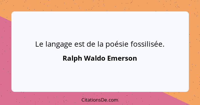 Le langage est de la poésie fossilisée.... - Ralph Waldo Emerson