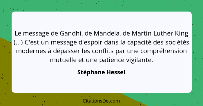 Le message de Gandhi, de Mandela, de Martin Luther King (...) C'est un message d'espoir dans la capacité des sociétés modernes à dép... - Stéphane Hessel