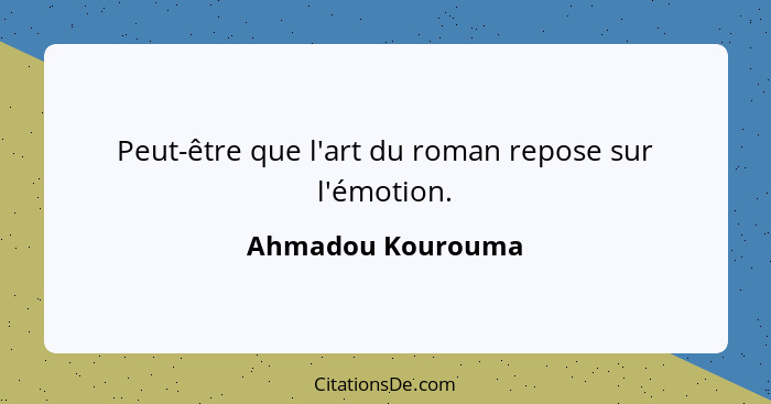 Peut-être que l'art du roman repose sur l'émotion.... - Ahmadou Kourouma