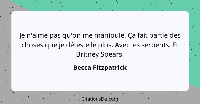 Je n'aime pas qu'on me manipule. Ça fait partie des choses que je déteste le plus. Avec les serpents. Et Britney Spears.... - Becca Fitzpatrick