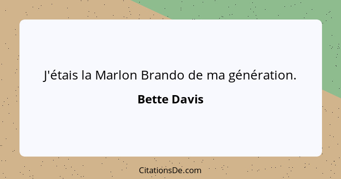 J'étais la Marlon Brando de ma génération.... - Bette Davis