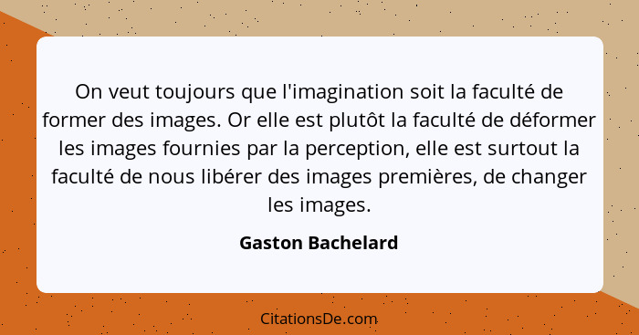On veut toujours que l'imagination soit la faculté de former des images. Or elle est plutôt la faculté de déformer les images fourn... - Gaston Bachelard