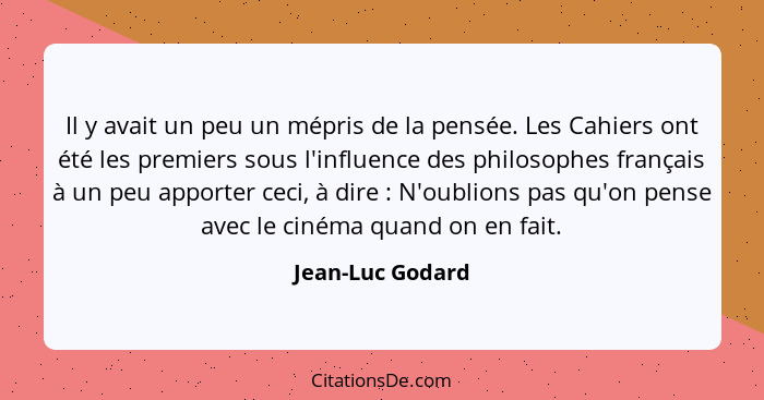 Il y avait un peu un mépris de la pensée. Les Cahiers ont été les premiers sous l'influence des philosophes français à un peu apport... - Jean-Luc Godard