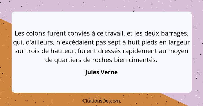 Les colons furent conviés à ce travail, et les deux barrages, qui, d'ailleurs, n'excédaient pas sept à huit pieds en largeur sur trois d... - Jules Verne