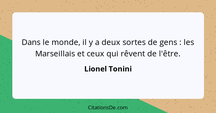 Dans le monde, il y a deux sortes de gens : les Marseillais et ceux qui rêvent de l'être.... - Lionel Tonini