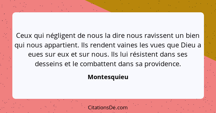 Ceux qui négligent de nous la dire nous ravissent un bien qui nous appartient. Ils rendent vaines les vues que Dieu a eues sur eux et su... - Montesquieu