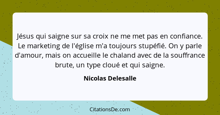 Jésus qui saigne sur sa croix ne me met pas en confiance. Le marketing de l'église m'a toujours stupéfié. On y parle d'amour, mais... - Nicolas Delesalle