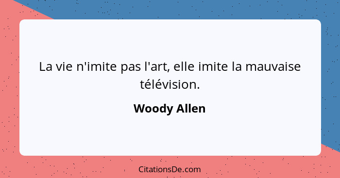 La vie n'imite pas l'art, elle imite la mauvaise télévision.... - Woody Allen