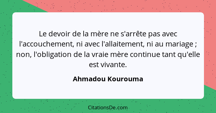 Le devoir de la mère ne s'arrête pas avec l'accouchement, ni avec l'allaitement, ni au mariage ; non, l'obligation de la vraie... - Ahmadou Kourouma