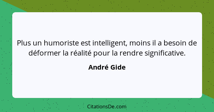 Plus un humoriste est intelligent, moins il a besoin de déformer la réalité pour la rendre significative.... - André Gide