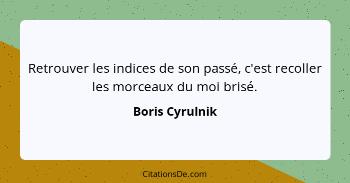 Retrouver les indices de son passé, c'est recoller les morceaux du moi brisé.... - Boris Cyrulnik