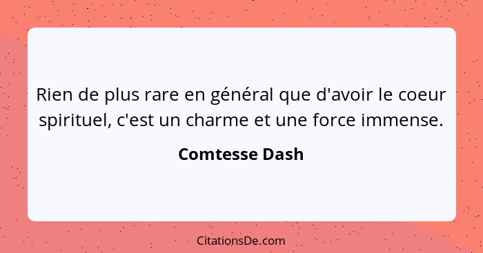 Rien de plus rare en général que d'avoir le coeur spirituel, c'est un charme et une force immense.... - Comtesse Dash