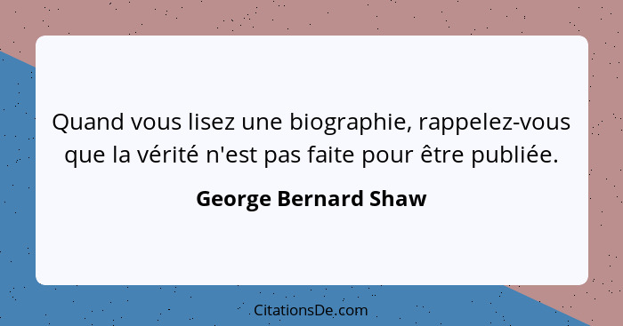 Quand vous lisez une biographie, rappelez-vous que la vérité n'est pas faite pour être publiée.... - George Bernard Shaw