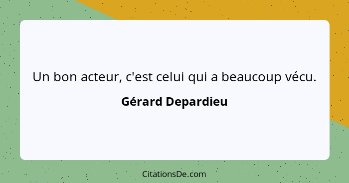 Un bon acteur, c'est celui qui a beaucoup vécu.... - Gérard Depardieu