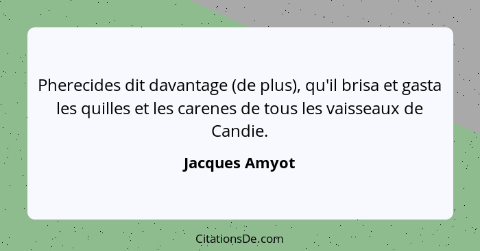 Pherecides dit davantage (de plus), qu'il brisa et gasta les quilles et les carenes de tous les vaisseaux de Candie.... - Jacques Amyot