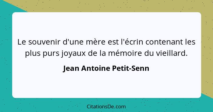 Le souvenir d'une mère est l'écrin contenant les plus purs joyaux de la mémoire du vieillard.... - Jean Antoine Petit-Senn