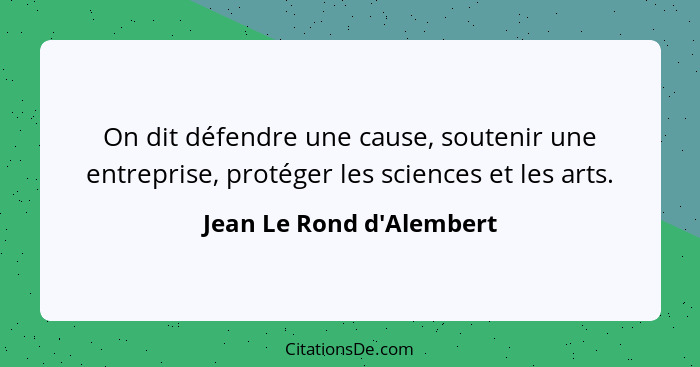 On dit défendre une cause, soutenir une entreprise, protéger les sciences et les arts.... - Jean Le Rond d'Alembert