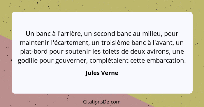 Un banc à l'arrière, un second banc au milieu, pour maintenir l'écartement, un troisième banc à l'avant, un plat-bord pour soutenir les... - Jules Verne