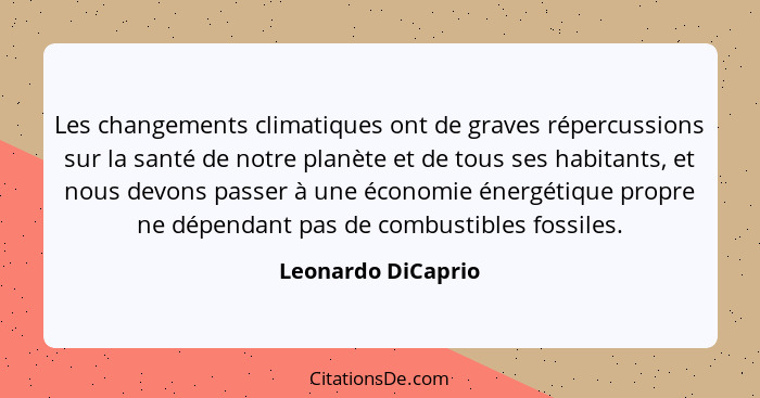Les changements climatiques ont de graves répercussions sur la santé de notre planète et de tous ses habitants, et nous devons pas... - Leonardo DiCaprio