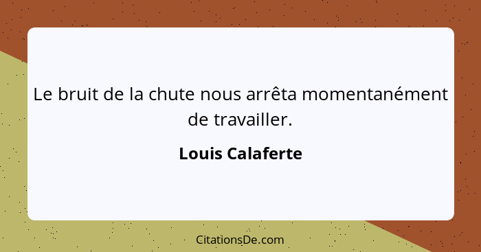 Le bruit de la chute nous arrêta momentanément de travailler.... - Louis Calaferte