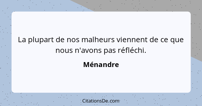 La plupart de nos malheurs viennent de ce que nous n'avons pas réfléchi.... - Ménandre