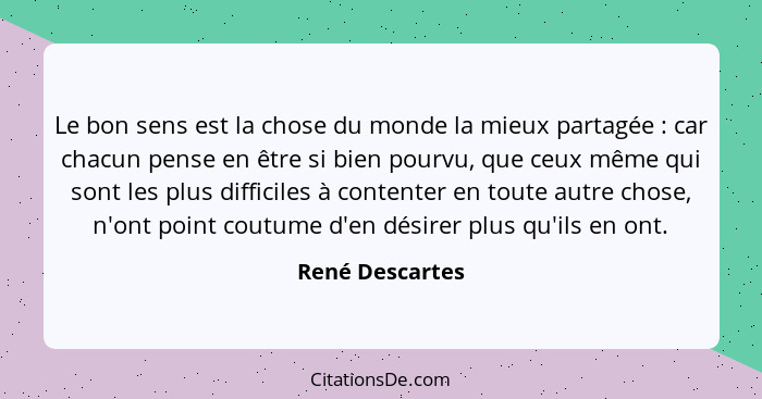 Le bon sens est la chose du monde la mieux partagée : car chacun pense en être si bien pourvu, que ceux même qui sont les plus d... - René Descartes