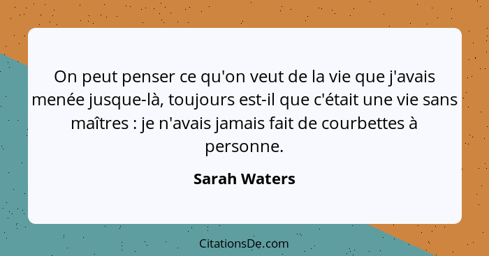 On peut penser ce qu'on veut de la vie que j'avais menée jusque-là, toujours est-il que c'était une vie sans maîtres : je n'avais... - Sarah Waters