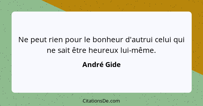 Ne peut rien pour le bonheur d'autrui celui qui ne sait être heureux lui-même.... - André Gide