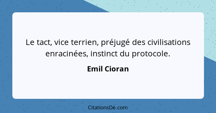 Le tact, vice terrien, préjugé des civilisations enracinées, instinct du protocole.... - Emil Cioran