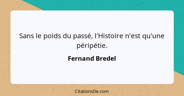 Sans le poids du passé, l'Histoire n'est qu'une péripétie.... - Fernand Bredel