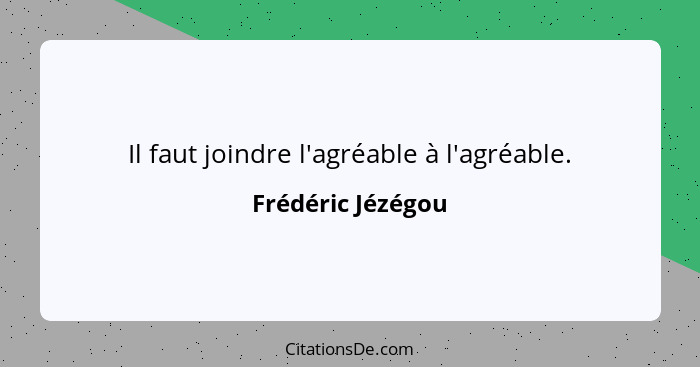 Il faut joindre l'agréable à l'agréable.... - Frédéric Jézégou